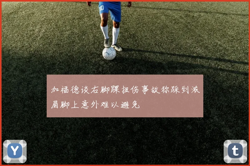 加福德谈右脚踝扭伤事故称踩到浓眉脚上意外难以避免