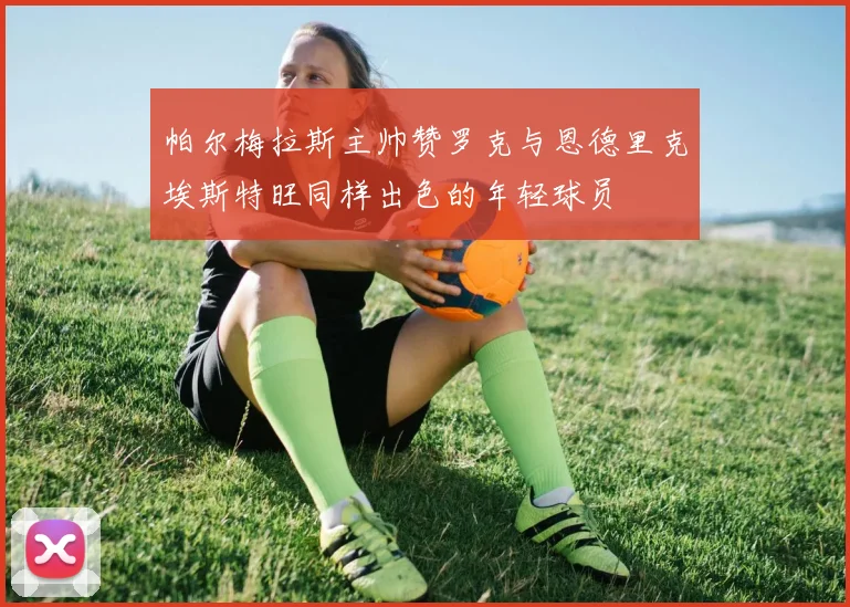 帕尔梅拉斯主帅赞罗克与恩德里克埃斯特旺同样出色的年轻球员