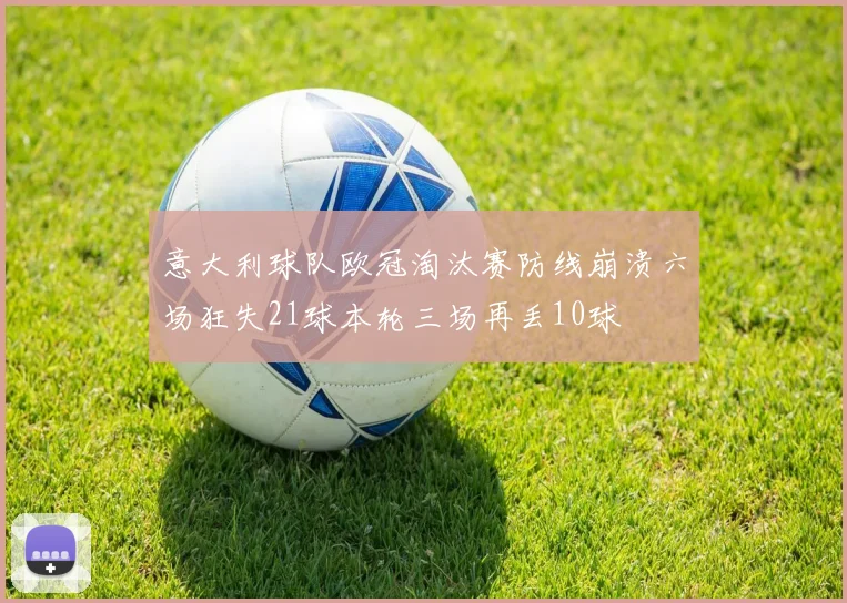 意大利球队欧冠淘汰赛防线崩溃六场狂失21球本轮三场再丢10球