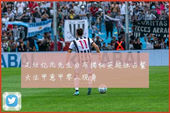 足坛亿元先生分布揭秘英超独占鳌头法甲意甲零人现身