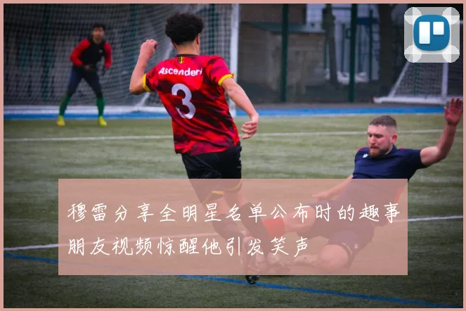 穆雷分享全明星名单公布时的趣事朋友视频惊醒他引发笑声