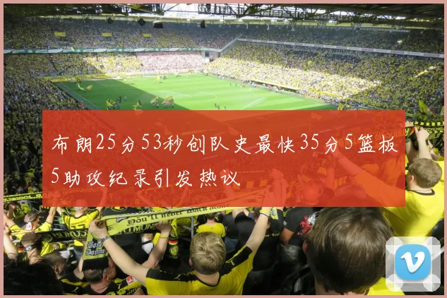 布朗25分53秒创队史最快35分5篮板5助攻纪录引发热议