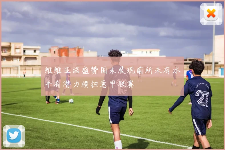 维维亚诺盛赞国米展现前所未有水平有潜力横扫意甲联赛