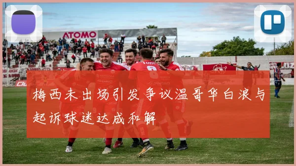 梅西未出场引发争议温哥华白浪与起诉球迷达成和解