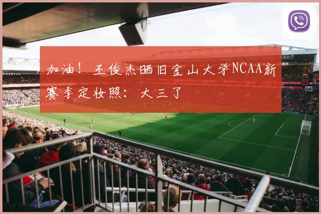 加油！王俊杰晒旧金山大学NCAA新赛季定妆照：大三了