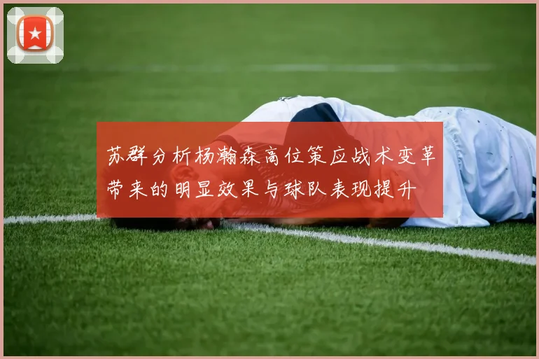 苏群分析杨瀚森高位策应战术变革带来的明显效果与球队表现提升