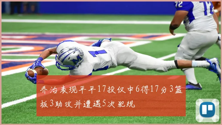 乔治表现平平17投仅中6得17分3篮板3助攻并遭遇5次犯规