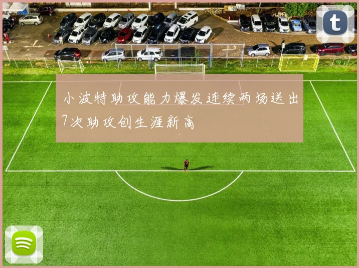 小波特助攻能力爆发连续两场送出7次助攻创生涯新高