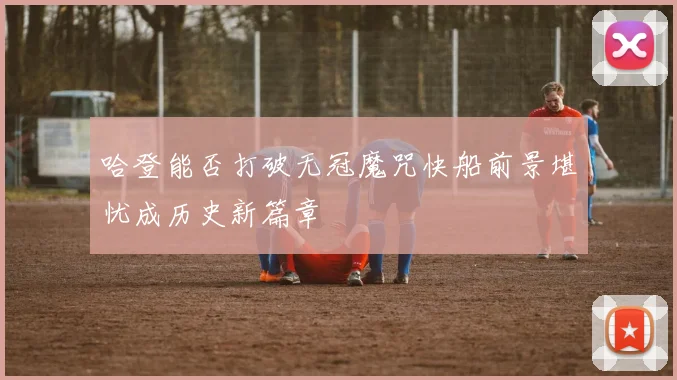 哈登能否打破无冠魔咒快船前景堪忧成历史新篇章