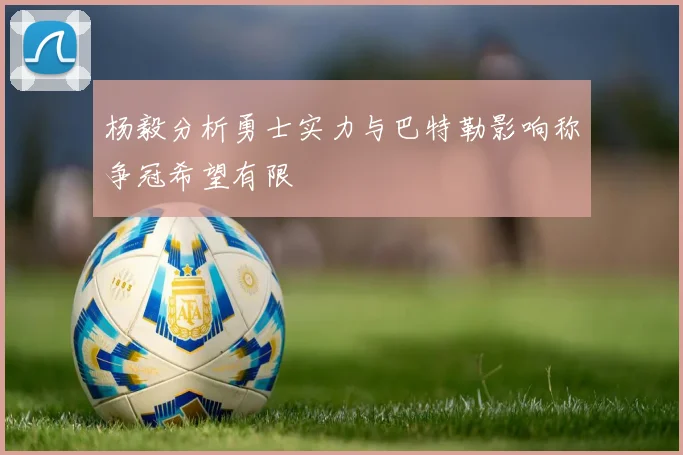 杨毅分析勇士实力与巴特勒影响称争冠希望有限