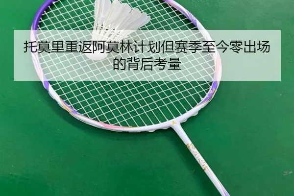 托莫里重返阿莫林计划但赛季至今零出场的背后考量